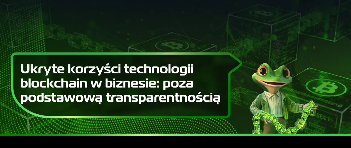 Ukryte korzyści technologii blockchain w biznesie: poza podstawową transparentnością